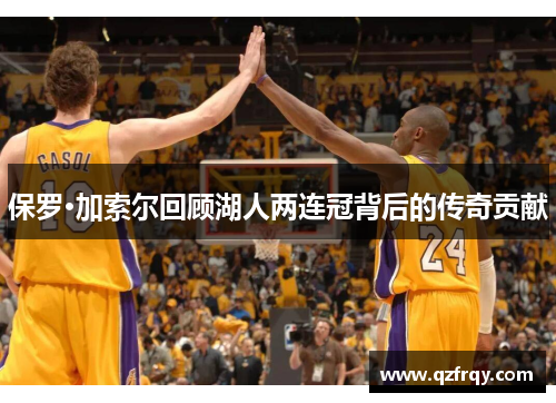 保罗·加索尔回顾湖人两连冠背后的传奇贡献