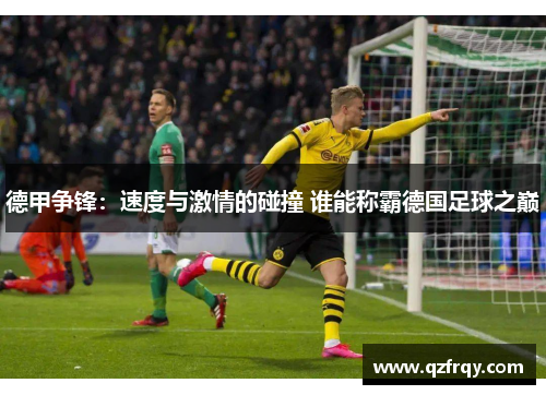 德甲争锋：速度与激情的碰撞 谁能称霸德国足球之巅