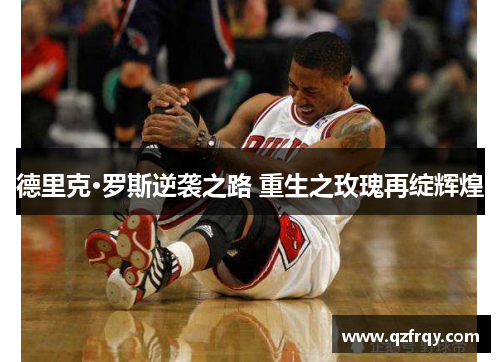 德里克·罗斯逆袭之路 重生之玫瑰再绽辉煌