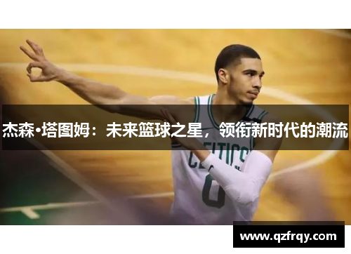 杰森·塔图姆：未来篮球之星，领衔新时代的潮流