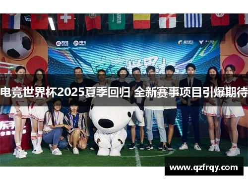 电竞世界杯2025夏季回归 全新赛事项目引爆期待