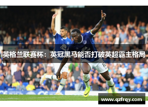 英格兰联赛杯：英冠黑马能否打破英超霸主格局