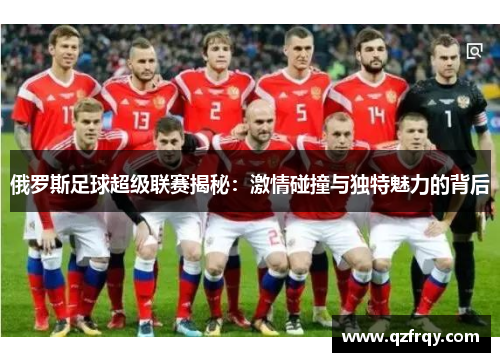 俄罗斯足球超级联赛揭秘：激情碰撞与独特魅力的背后
