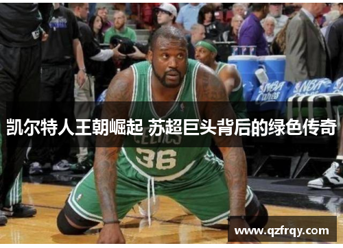 凯尔特人王朝崛起 苏超巨头背后的绿色传奇