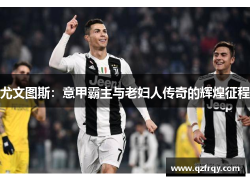 尤文图斯：意甲霸主与老妇人传奇的辉煌征程
