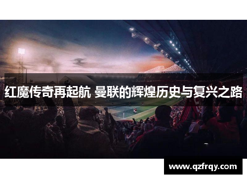红魔传奇再起航 曼联的辉煌历史与复兴之路