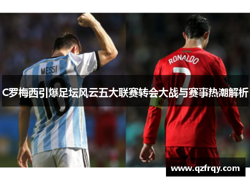 C罗梅西引爆足坛风云五大联赛转会大战与赛事热潮解析