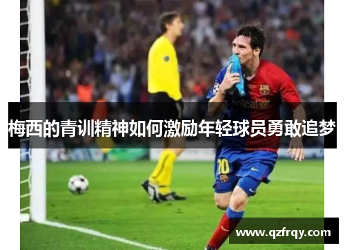 梅西的青训精神如何激励年轻球员勇敢追梦