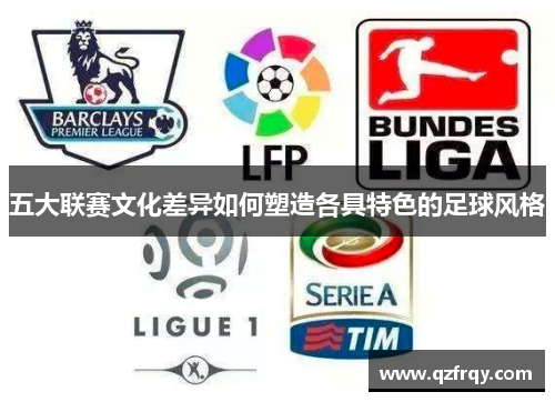 五大联赛文化差异如何塑造各具特色的足球风格
